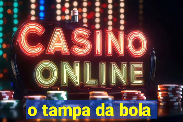 o tampa da bola